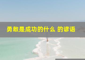 勇敢是成功的什么 的谚语